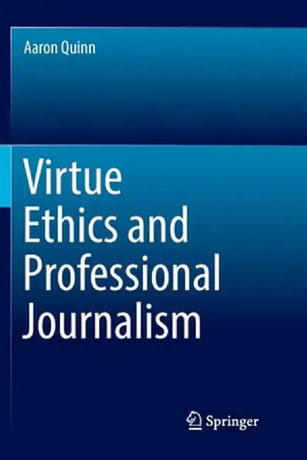 Virtue Ethics and Professional Journalism by Aaron Quinn