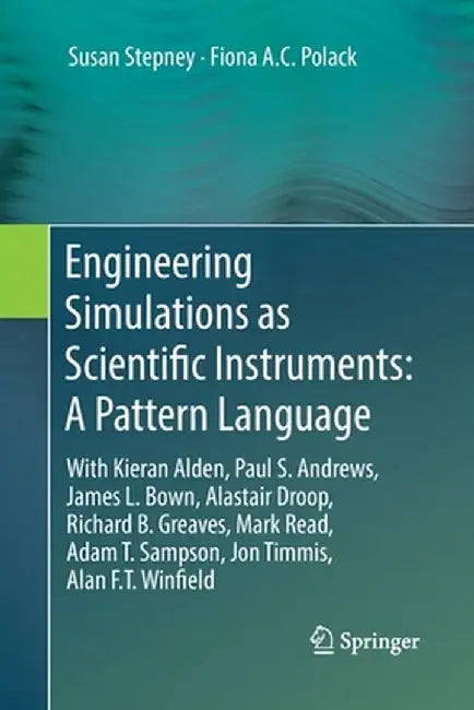 Engineering Simulations as Scientific Instruments: A Pattern Language: With Kieran Alden, Paul S. Andrews, James L. Bown, Alastair Droop, Richard B. G by Susan Stepney