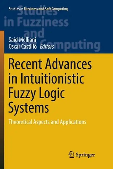 Recent Advances in Intuitionistic Fuzzy Logic Systems: Theoretical Aspects and Applications by Said Melliani