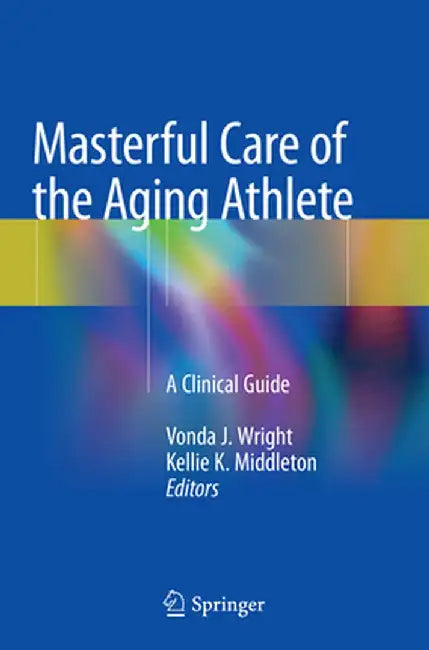 Masterful Care of the Aging Athlete: A Clinical Guide by Vonda J. Wright