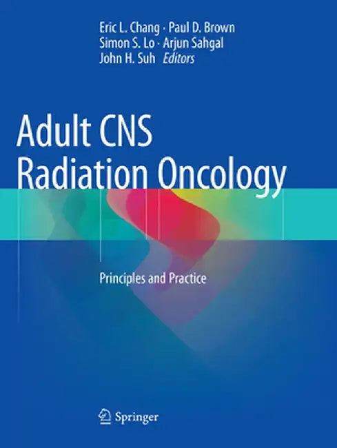Adult CNS Radiation Oncology: Principles and Practice by Eric L. Chang