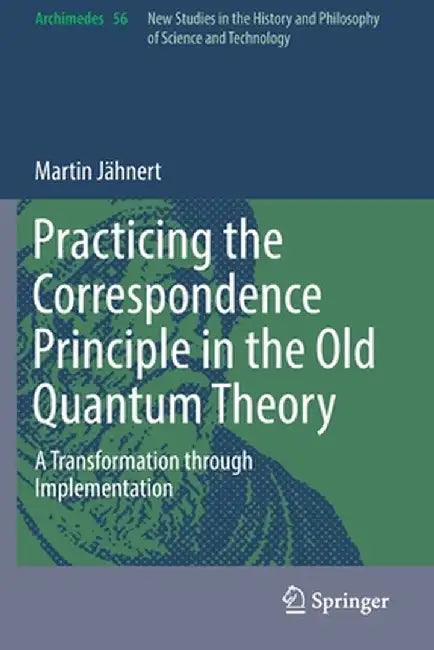 Practicing the Correspondence Principle in the Old Quantum Theory: A Transformation Through Implementation by Martin Jähnert