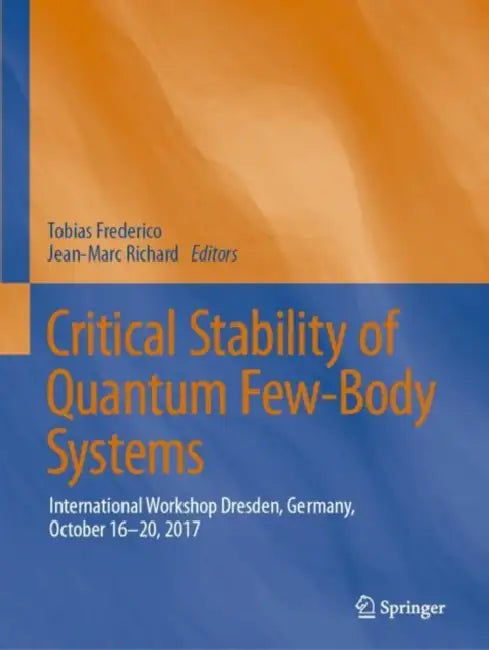 Critical Stability of Quantum Few-Body Systems: International Workshop Dresden, Germany, October 16-20, 2017 by Jean-Marc Richard
