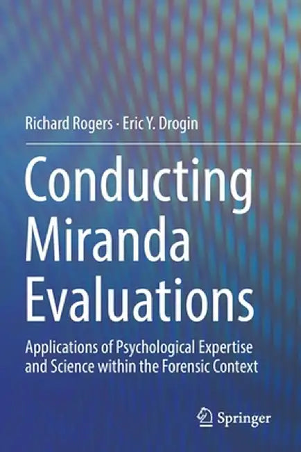 Conducting Miranda Evaluations: Applications of Psychological Expertise and Science Within the Forensic Context by Richard Rogers