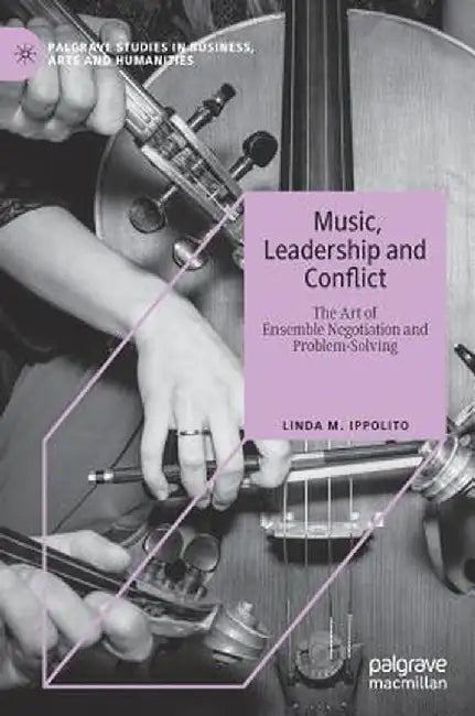 Music, Leadership and Conflict: The Art of Ensemble Negotiation and Problem-Solving by Linda M. Ippolito