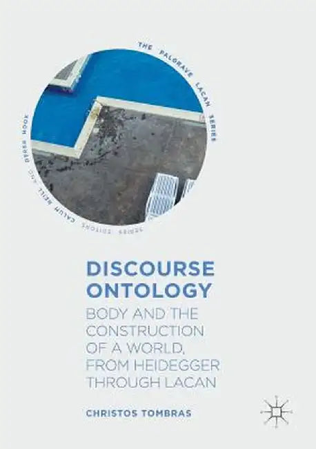 Discourse Ontology: Body and the Construction of a World, from Heidegger Through Lacan by Christos Tombras