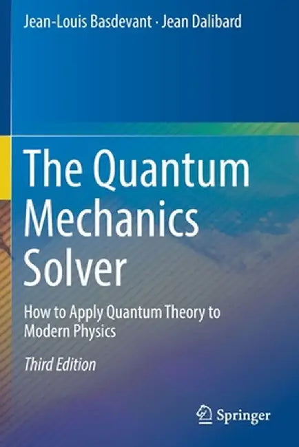 The Quantum Mechanics Solver: How to Apply Quantum Theory to Modern Physics by Jean-Louis Basdevant