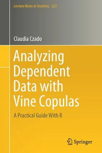 Analyzing Dependent Data with Vine Copulas: A Practical Guide with R by Claudia Czado