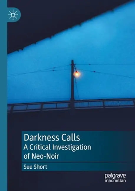 Darkness Calls: A Critical Investigation of Neo-Noir by Sue Short