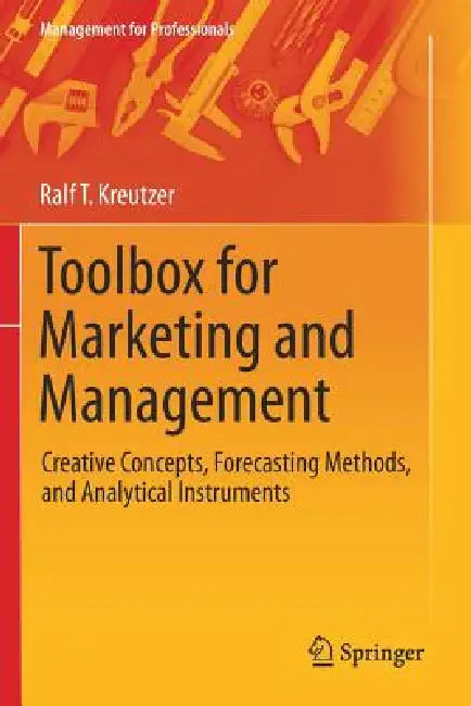 Toolbox for Marketing and Management: Creative Concepts, Forecasting Methods, and Analytical Instruments by Ralf T. Kreutzer