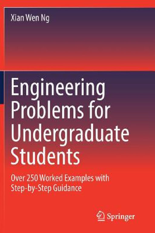 Engineering Problems for Undergraduate Students: Over 250 Worked Examples with Step-by-Step Guidance by Xian Wen Ng