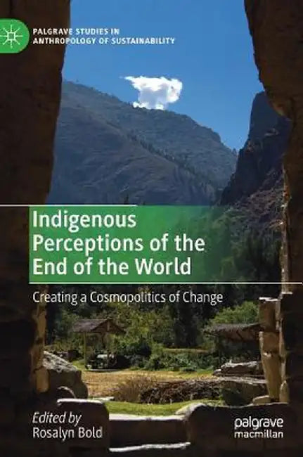 Indigenous Perceptions of the End of the World: Creating a Cosmopolitics of Change by Rosalyn Bold
