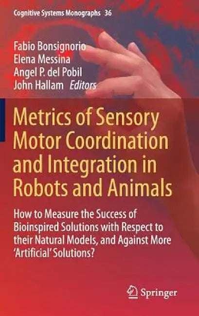 Metrics of Sensory Motor Coordination and Integration in Robots and Animals: How to Measure the Success of Bioinspired Solutions with Respect to Their by Fabio Bonsignorio