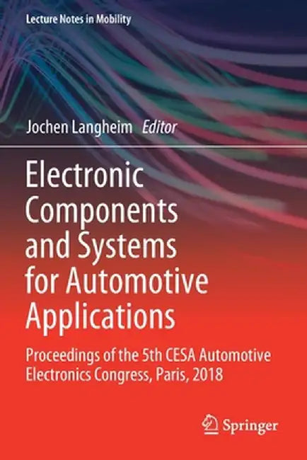 Electronic Components and Systems for Automotive Applications: Proceedings of the 5th Cesa Automotive Electronics Congress, Paris, 2018 by Jochen Langheim