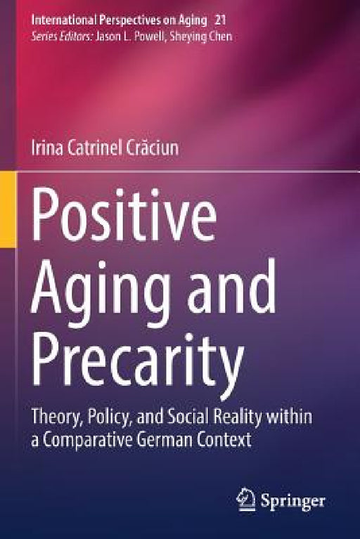 Positive Aging and Precarity: Theory, Policy, and Social Reality within a Comparative German Context by Irina Catrinel Crăciun