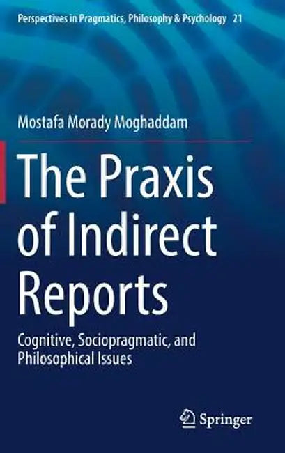 The PRAXIS of Indirect Reports: Cognitive, Sociopragmatic, and Philosophical Issues by Mostafa Morady Moghaddam
