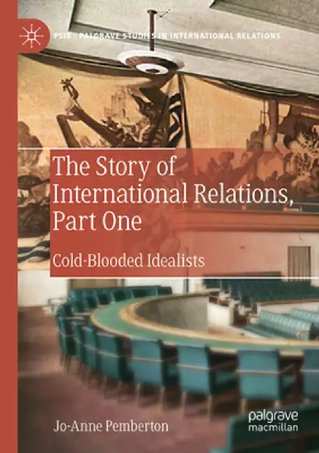 The Story of International Relations, Part One: Cold-Blooded Idealists by Jo-Anne Pemberton