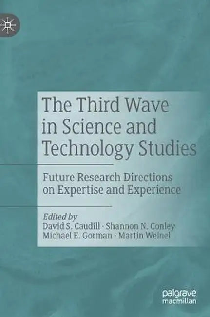 The Third Wave in Science and Technology Studies: Future Research Directions on Expertise and Experience by David S. Caudill
