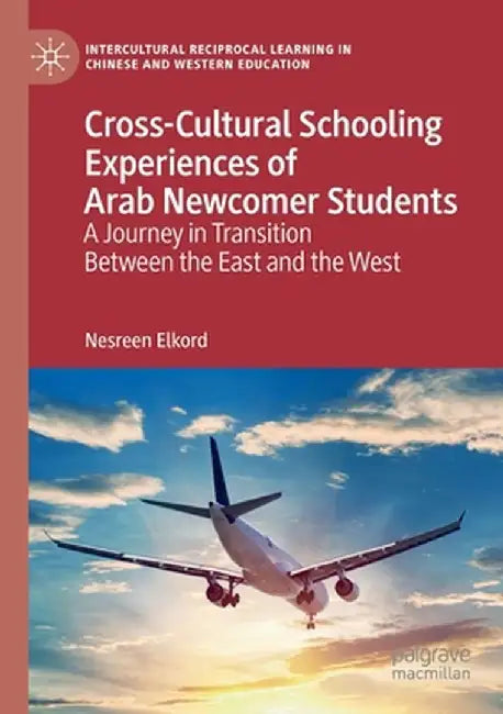 Cross-Cultural Schooling Experiences of Arab Newcomer Students: A Journey in Transition Between the East and the West by Nesreen Elkord