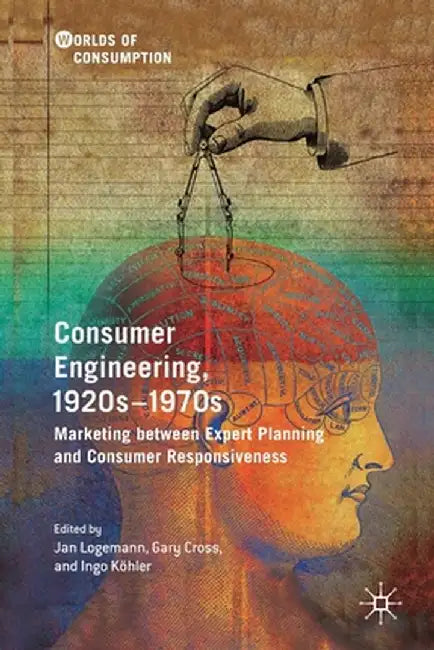 Consumer Engineering, 1920s-1970s: Marketing Between Expert Planning and Consumer Responsiveness by Jan Logemann