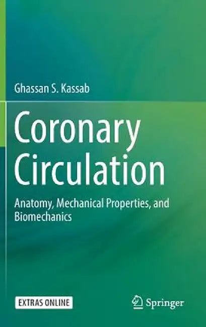 Coronary Circulation: Anatomy, Mechanical Properties, and Biomechanics by Ghassan S. Kassab