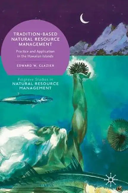 Tradition-Based Natural Resource Management: Practice and Application in the Hawaiian Islands by Edward W. Glazier