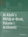 Al-Kāshī's Miftāḥ Al-Ḥisab, Volume I: Arithmetic: Translation and Commentary by Nuh Aydin