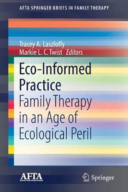 Eco-Informed Practice: Family Therapy in an Age of Ecological Peril by Tracey A. Laszloffy