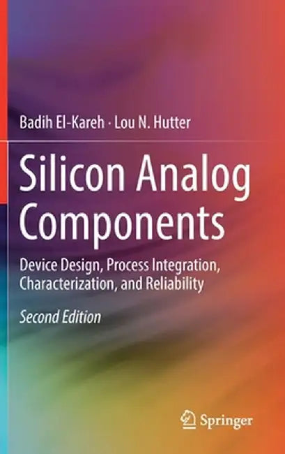 Silicon Analog Components: Device Design, Process Integration, Characterization, and Reliability by Badih El-Kareh