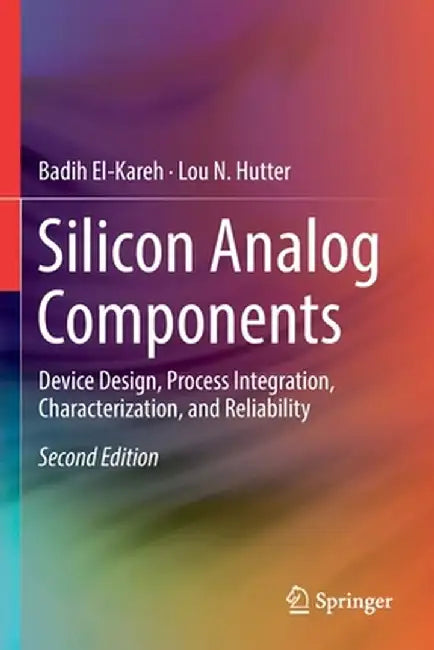 Silicon Analog Components: Device Design, Process Integration, Characterization, and Reliability by Badih El-Kareh