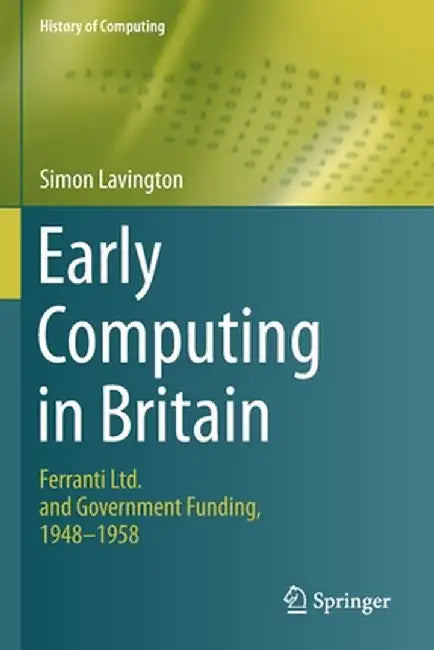 Early Computing in Britain: Ferranti Ltd. and Government Funding, 1948 -- 1958 by Simon Lavington
