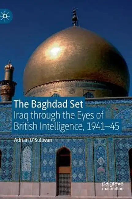 The Baghdad Set: Iraq Through the Eyes of British Intelligence, 1941-45 by Adrian O'Sullivan