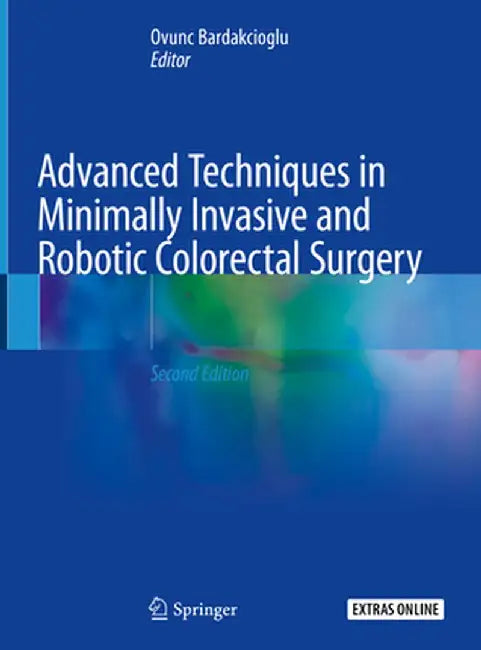 Advanced Techniques in Minimally Invasive and Robotic Colorectal Surgery by Ovunc Bardakcioglu