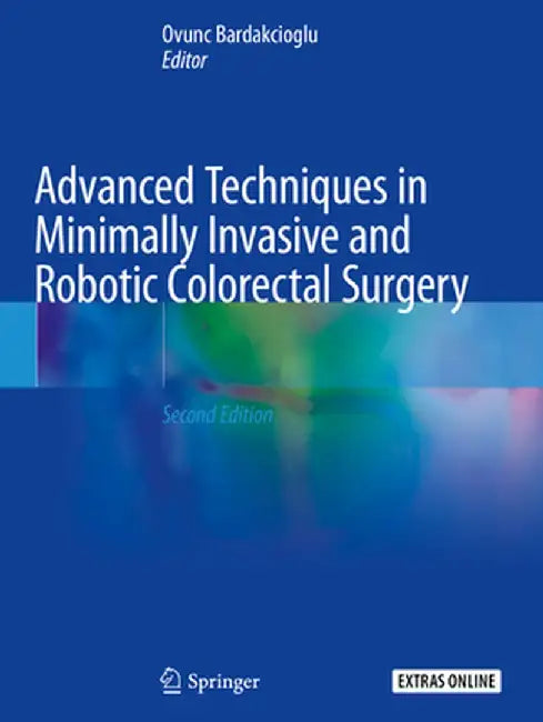 Advanced Techniques in Minimally Invasive and Robotic Colorectal Surgery by Ovunc Bardakcioglu