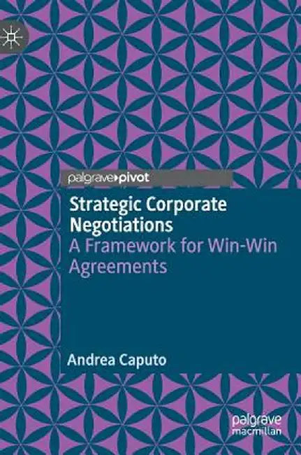 Strategic Corporate Negotiations: A Framework for Win-Win Agreements by Andrea Caputo