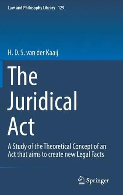 The Juridical ACT: A Study of the Theoretical Concept of an ACT That Aims to Create New Legal Facts by H. D. S. Van Der Kaaij