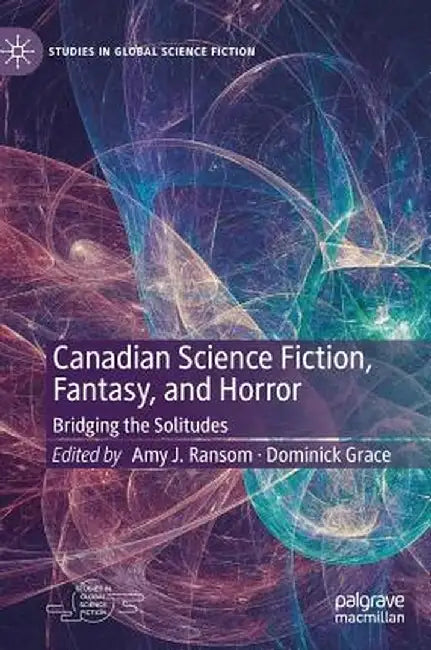 Canadian Science Fiction, Fantasy, and Horror: Bridging the Solitudes by Amy J. Ransom