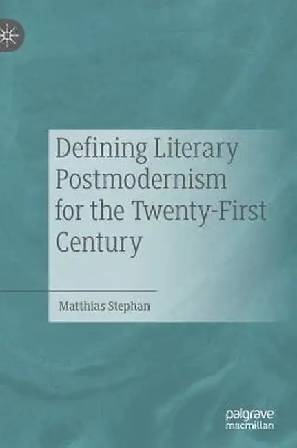 Defining Literary Postmodernism for the Twenty-First Century by Matthias Stephan