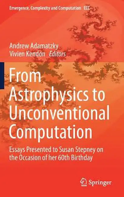 From Astrophysics to Unconventional Computation: Essays Presented to Susan Stepney on the Occasion of Her 60th Birthday by Andrew Adamatzky