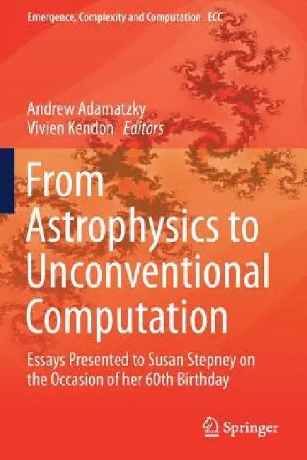 From Astrophysics to Unconventional Computation: Essays Presented to Susan Stepney on the Occasion of her 60th Birthday by Andrew Adamatzky