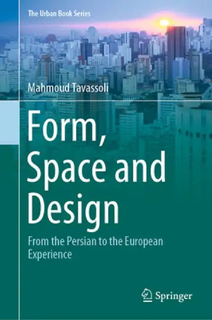 Form, Space and Design: From the Persian to the European Experience by Mahmoud Tavassoli