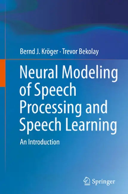 Neural Modeling of Speech Processing and Speech Learning: An Introduction by Bernd J. Kröger