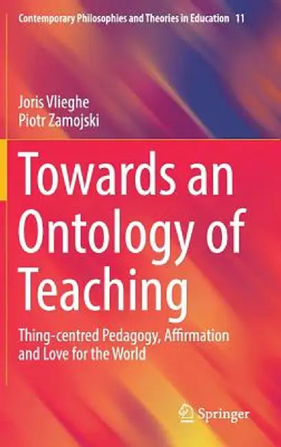 Towards an Ontology of Teaching: Thing-Centred Pedagogy, Affirmation and Love for the World by Joris Vlieghe
