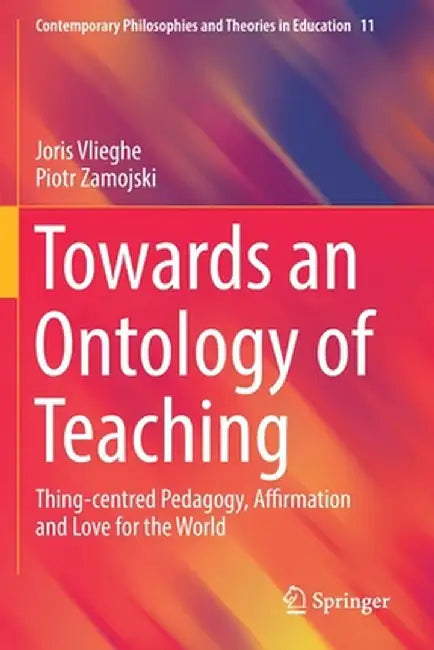 Towards an Ontology of Teaching: Thing-Centred Pedagogy, Affirmation and Love for the World by Joris Vlieghe