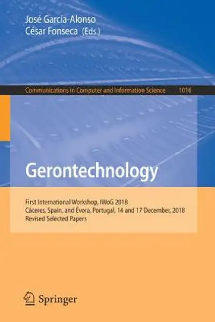 Gerontechnology: First International Workshop, Iwog 2018, Cáceres, Spain, and Évora, Portugal, 14 and 17 December, 2018, Revised Selected Papers by José García-Alonso