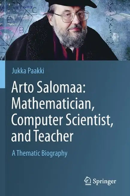 Arto Salomaa: Mathematician, Computer Scientist, and Teacher: A Thematic Biography by Jukka Paakki