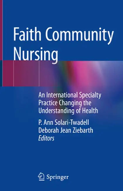Faith Community Nursing: An International Specialty Practice Changing the Understanding of Health by P. Ann Solari-Twadell