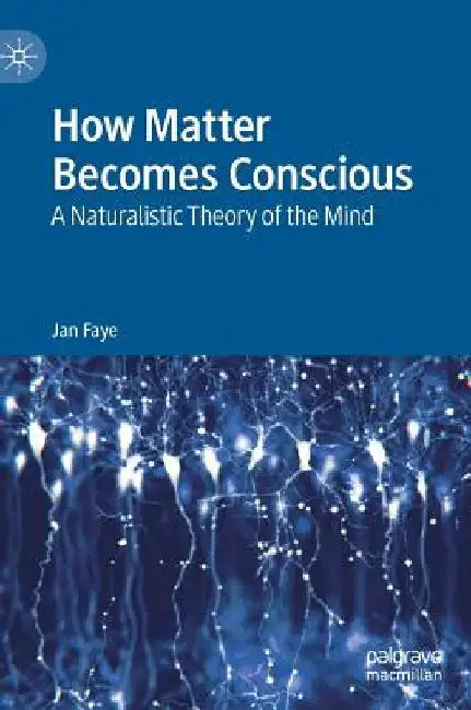 How Matter Becomes Conscious: A Naturalistic Theory of the Mind by Jan Faye