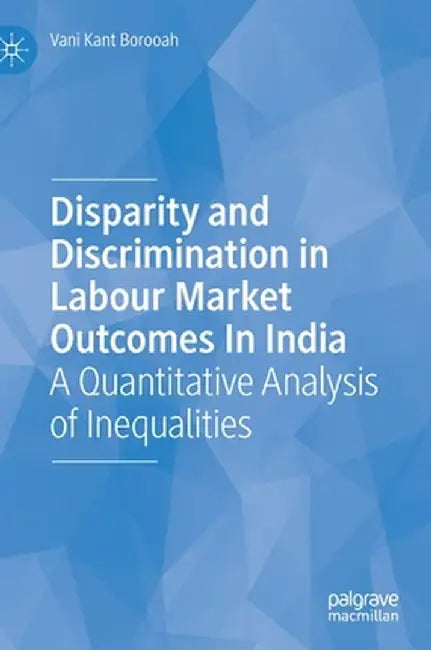Disparity and Discrimination in Labour Market Outcomes in India: A Quantitative Analysis of Inequalities by Vani Kant Borooah