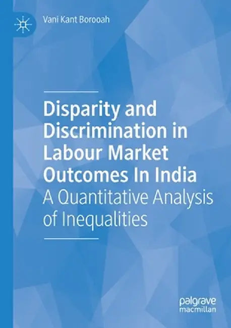 Disparity and Discrimination in Labour Market Outcomes in India: A Quantitative Analysis of Inequalities by Vani Kant Borooah